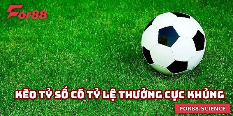 Kèo tỷ số có tỷ lệ thưởng cực khủng